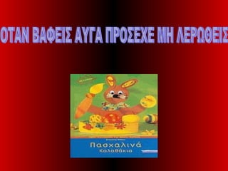 ΟΤΑΝ ΒΑΦΕΙΣ ΑΥΓΑ ΠΡΟΣΕΧΕ ΜΗ ΛΕΡΩΘΕΙΣ 