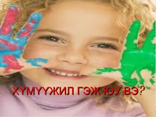 ХҮМҮҮЖИЛ ГЭЖ ЮУ ВЭ? 