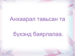 Анхаарал тавьсан та бүхэнд баярлалаа. 
