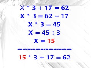Х * 3 + 17 = 62 X * 3 = 62 – 17 X * 3 = 45 X = 45 : 3 X =  15 --------------------- 15  * 3 + 17 = 62 