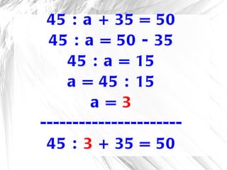 45 : a + 35 = 50 45 : a = 50 - 35 45 : a = 15 a = 45 : 15 a =  3 ---------------------- 45 :  3  + 35 = 50 