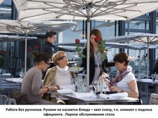 Работа без ручников. Руками не касаются блюда – хват снизу, т.к. снимает с подноса официанта . Парное обслуживание стола