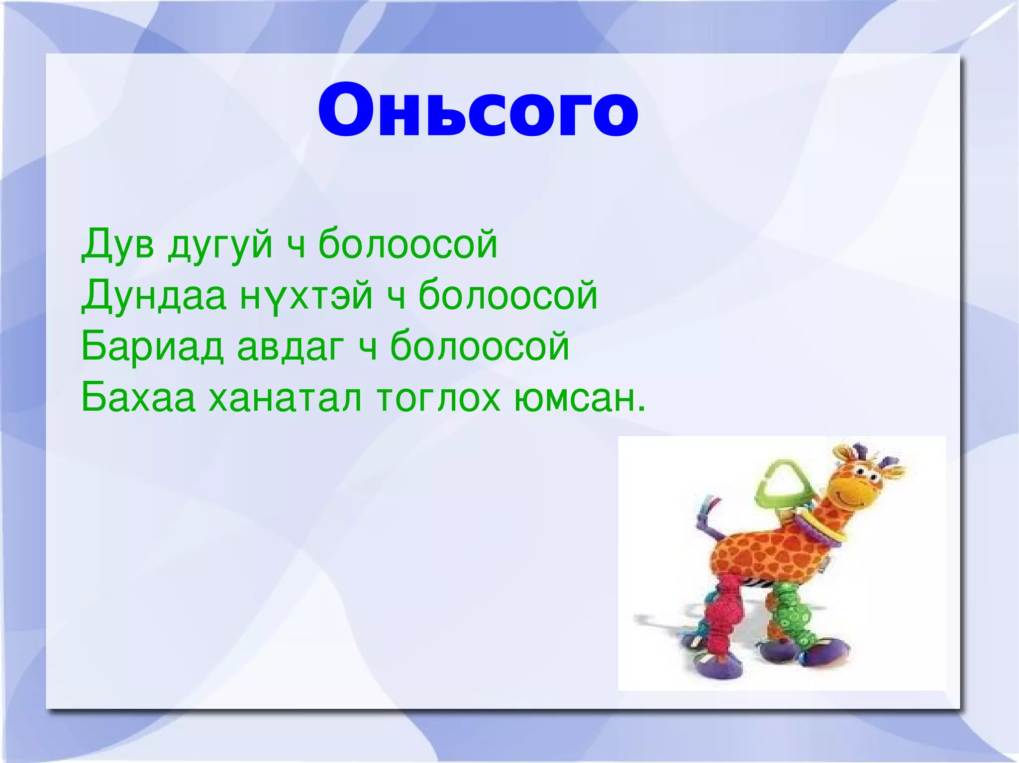 Оньсого
    Дув дугуй ч болоосой
    Дундаа нүхтэй ч болоосой
    Бариад авдаг ч болоосой
    Бахаа ханатал тоглох юмсан.




                         
 