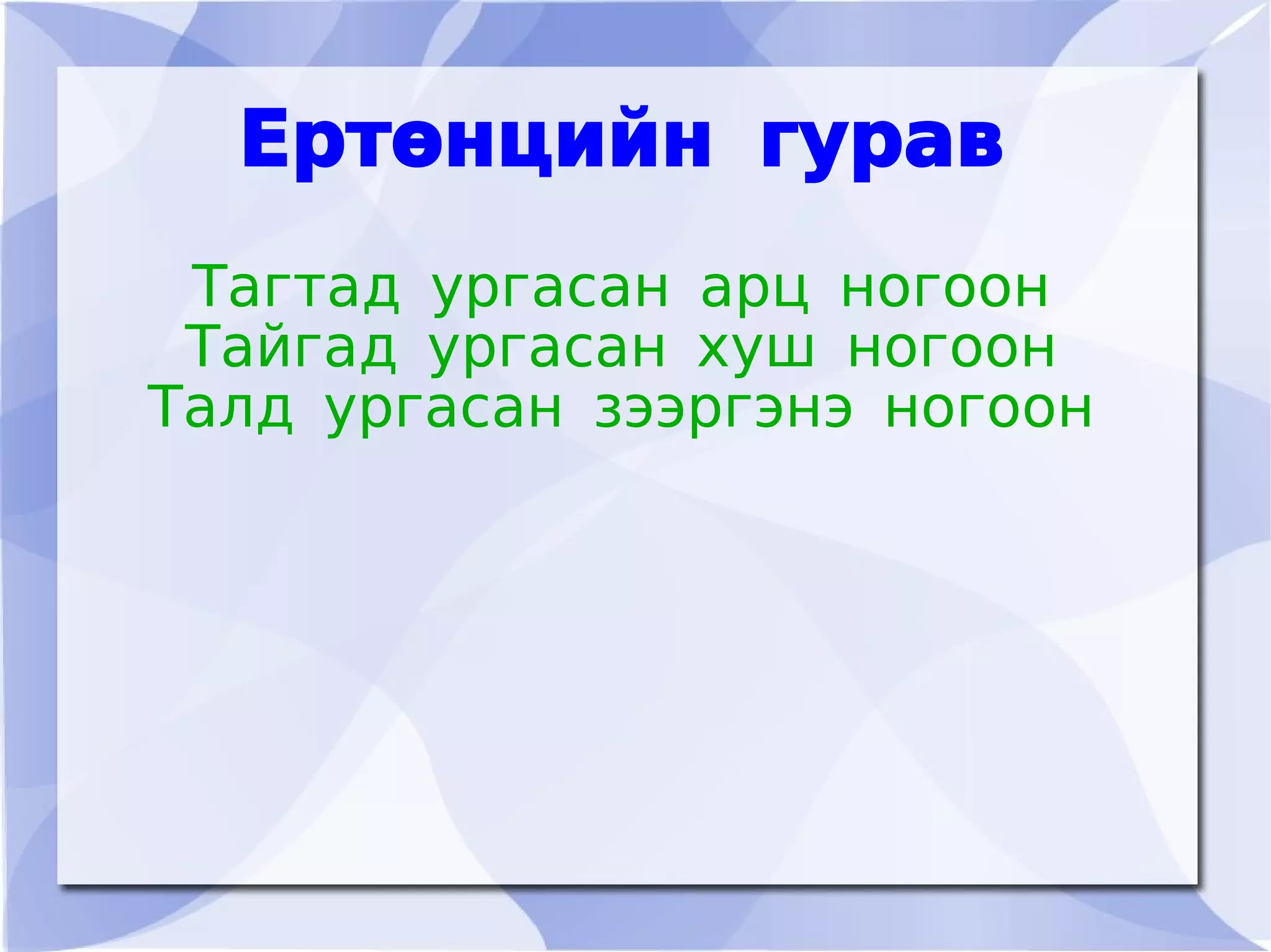 Ертөнцийн гурав
     Тагтад ургасан арц ногоон
     Тайгад ургасан хуш ногоон
    Талд ургасан зээргэнэ ногоон




                   
 