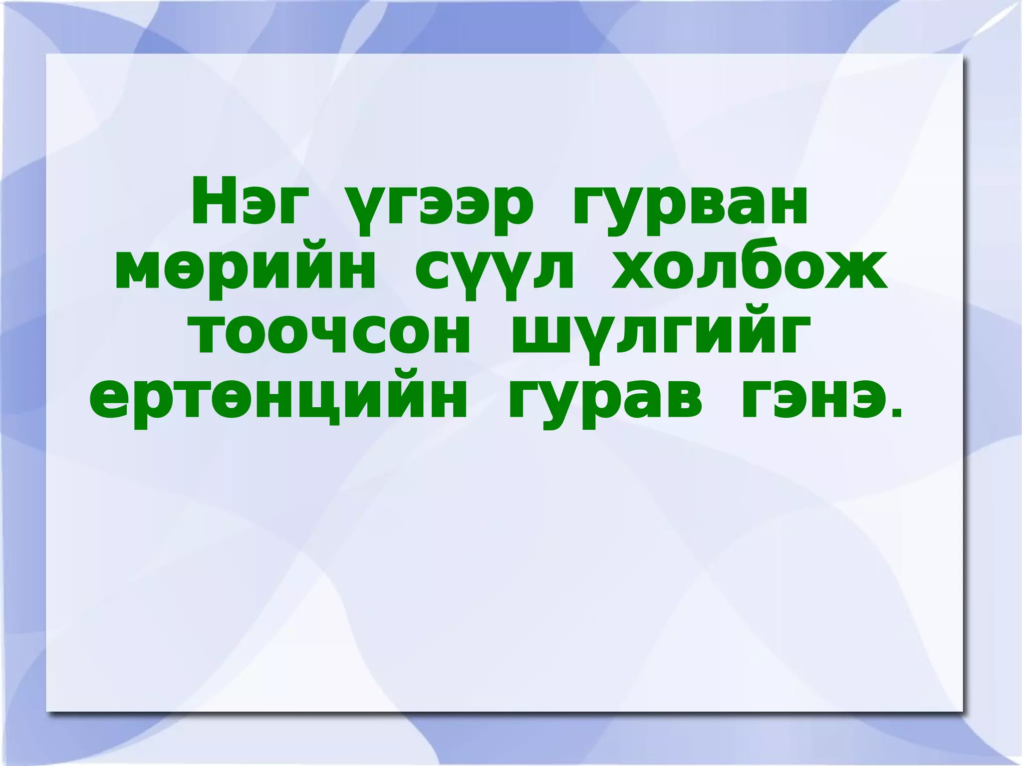 Нэг үгээр гурван
     мөрийн сүүл холбож
       тоочсон шүлгийг
    ертөнцийн гурав гэнэ.



               
 