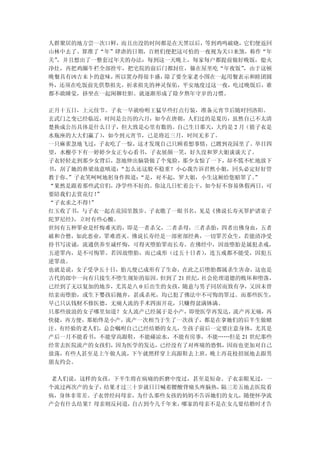 人群聚居的地方尝一次口鲜，而且出没的时间都是在天黑以后，等到鸡鸣破晓，它们便返回
山林中去了。算准了“年”肆虐的日期，百姓们便把这可怕的一夜视为关口来煞，称作“年
关”，并且想出了一整套过年关的办法：每到这一天晚上，每家每户都提前做好晚饭，熄火
净灶，再把鸡圈牛栏全部拴牢，把宅院的前后门都封住，躲在屋里吃“年夜饭”，由于这顿
晚餐具有凶吉未卜的意味，所以置办得很丰盛，除了要全家老小围在一起用餐表示和睦团圆
外，还须在吃饭前先供祭祖先，祈求祖先的神灵保佑，平安地度过这一夜，吃过晚饭后，谁
都不敢睡觉，挤坐在一起闲聊壮胆。就逐渐形成了除夕熬年守岁的习惯。

正月十五日，上元佳节。子衣一早就吩咐王猛早些打点行装，准备元宵节后随时回洛阳。
玄武门之变已经临近，时间是公历的六月，如今在唐朝，人们过的是夏历，虽然自己不太清
楚换成公历具体是什么日子，但大致是心里有数的。自己生日那天，大约是 2 月（猜子衣是
水瓶座的大大们赢了），如今到元宵节，已是将近三月，时间无多了。
一只麻雀忽地飞过，子衣吃了一惊，这才发现自己只顾着想事情，已踱到花园里了。举目四
望，水榭亭下有一婷婷少女正专心看书，子衣展颜一笑，好久没和罗大姐谈谈天了。
子衣轻轻走到那少女背后，忽地伸出脑袋做了个鬼脸，那少女惊了一下，却不慌不忙地放下
书，刮了她的鼻梁故意嗔道： “怎么还这般不稳重？小心我告诉君然小姐，回头必定好好管
教于你。”子衣笑呵呵地躬身作揖道：“是，对不起，罗大姐，小生这厢给您赔罪了。    ”
“果然是跟着那些武官们，净学些不好的。你这几日忙着公干，如今好不容易休假两日，可
要陪我们去赏花灯！”
“子衣求之不得！”
红玉收了书，与子衣一起在花园里散步。子衣瞧了一眼书名，见是《佛说长寿灭罪护诸童子
陀罗尼经》，立时有些心酸。
世间有五种罪业是忏悔难灭的，即是一者杀父，二者杀母，三者杀胎，四者出佛身血，五者
破和合僧，如此恶业，罪难消灭。佛说长寿经是一部密部经典，一切罪苦众生，若能清净受
持书写读诵，流通供养至诚忏悔，可得灭堕胎罪而长寿。在佛经中，因故堕胎是属犯杀戒，
五逆罪内，是不可悔罪。若因故堕胎，而已成形（过五十日者）     ，连五戒都不能受，因犯五
逆罪故。
也就是说，女子受孕五十日，胎儿便已成形有了生命，在此之后堕胎都属杀生害命，这也是
古代的郎中一向有只接生不堕生规矩的原因。  但到了 21 世纪，社会伦理道德的败坏和堕落，
已经到了无以复加的地步，尤其是八 0 后出生的女孩，随意与男子同居而致有孕，又因未曾
结亲而堕胎，或生下婴孩后抛弃，甚或杀死，均已犯了佛法中不可悔的罪过。而那些医生，
早已只认钱财不修医德，无痛人流的手术四面开花，只赚得盆满钵满。
只那些放浪的女子哪里知道？女人流产已经属于是小产，即使医学再发达，流产再无痛，再
快捷，再方便，那始终是小产，流产一次相当于生了一次孩子，都是在拿她们的后半生做赌
注。有经验的老人们，总会嘱咐自己已经结婚的女儿，生孩子前后一定要注意身体，尤其是
产后一月不能看书，不能穿高跟鞋，不能碰凉水，不能有房事，不能……但是 21 世纪那些
经常去医院流产的女孩们，因为医学的发达，已经没有了对疼痛的恐惧，因而也更加对自己
放荡，有些人甚至是上午做人流，下午就照样穿上高跟鞋去上班，晚上再花枝招展地去跟男
朋友约会。

老人们说，这样的女孩，下半生将在病痛的折磨中度过，甚至是短命。子衣亲眼见过，一
个流过两次产的女子，结果才过三十岁就日日喊着腰酸背痛头疼脑热，隔三差五地去医院看
病，身体非常差。子衣曾经问母亲，为什么那些女孩的妈妈不告诉她们的女儿，随便怀孕流
产会有什么结果？母亲则反问道，自古到今几千年来，哪家的母亲不是在女儿要结婚时才告
 