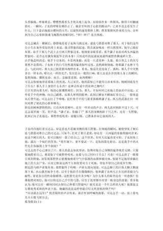 头昏脑涨，疼痛难忍，懵懵然摸着头才欲从地上起身，却迎面扑来一阵腥风，肠胃立时翻涌
欲吐。一瞬间，子衣的呼吸仿佛停止了，她甚至听到了心脏的跳动声，已来不及去看发生了
什么，只下意识地拔出腰间的火竹，以最快的速度推栓上膛，照着那腥风扑来的方向，在听
到令自己心寒胆裂魂飞魄散的虎啸同时，“砰！砰！
                      ”连开两枪。

可达志藏在一棵树后，静静地看着子衣纵马跑过来，遂张弓搭箭对准了那人。对于他们这些
自小生在塞外草原的勇士来说，找寻野狼的踪迹，简直就如喝水一样自然简单，他早已做好
布置，命手下那几个武士去引两只野狼过来，他倒要亲眼看看，那个潇子衣面对两头凶猛的
野狼时，是否还有擒朱粲捉毕玄的本事！只怕是吓的屁滚尿流最终被野兽撕成碎片罢。
出乎他意料的是，他手下引来的，不是两条狼，而是一只老虎和一头狼。那百兽之王的名号
果然不是假的，子衣座下的白马突然遇到猛虎惊吓过度，竟然蹄软倒地，将那潇子衣摔下马
去，与此同时，那大虫已挟着腥风咆哮扑来，看来，他这次是没命了。孰料，那人手中突然
多出一样东西，喷出火一样的光芒，发出雷击一般的巨响，那大虫竟在扑到那人身上的瞬间，
轰然倒地，骤然丧命，而且，是脑浆迸裂，血肉模糊！
可达志惊骇地望着那地上的死虎，人已呆住，他的震惊已不能用言语来形容，刚刚到底发生
了什么？那人手上拿的什么东西？是神话传说中的雷神之物吗？
只目光望向那人时，他的心脏骤然顿住，因为，那人，不知何时已从地上的血泊中站起，正
举着手中的神物，向自己瞄准，而那人犀利的眼神，此刻正瞬也不瞬地盯着自己。一股寒意
从后脊升起，可达志打了个哆嗦，赶忙将手中的弓箭重新瞄准潇子衣，两人的武器在同一时
间对准了彼此的心脏和额头。
附近的树林静悄悄的，只有风吹着树叶，还有一些异动的声音。两人此时相距不过十尺，可
达志诡异地一笑，轻声道：“潇子衣，你输了！”那人的身侧相距十尺之外，还有一头野狼，
此刻正向子衣逼近，那野兽低吼着，前腿后倾，已准备扑向它前面的人。



子衣冷冷地盯着可达志，却是看也不看她身侧的那只野狼。在倒地的瞬间，她便望见了树后
张弓搭箭对准自己的可达志，  只如今，打死了那只老虎，却还有一只凶猛的恶狼将随时扑来，
而这个树后的人，更可以随时一箭了结自己，这个世界，有时人比猛兽更可怕。子衣唇角上
扬，露出一个灿烂的笑容：  “将军阁下，要不要试一下，是你的箭先射出，还是我手中的火
竹先在你脑袋上穿个洞洞？”
可达志的手心已渗出了汗，那人的意志如此坚决，仿佛对他自己身侧的猛兽视若无睹，只狠
狠地瞪着自己，难道他宁可被野兽咬死，也要与自己同归于尽么？可恶！可达志斜了一眼那
引来的野狼，  却发现那野兽正犹豫地嗅着空气中弥漫的血腥和烟火味，惊疑不定地望着躺在
地上的大虫尸身，以及它眼前这两个互相欲置对方于死地，望也不望自己的诡异生物。
附近的马蹄声密集传来，  那野狼终于呜咽一声掉头逃向别处。可达志额上的汗珠大颗大颗滚
落下来，内心激烈地争斗着，以至于他的手在微微颤抖。他和潇子衣两人正在比拼着毅力与
耐性，拿着各自的性命做赌博，  这胜算究竟有多少呢？为什么那人的眼里没有一丝恐惧？仿
佛他绝对相信，他可以快过自己手中的弓箭，以至于连望都不肯望一眼身边的恶狼。莫非他
认为，他可以在一瞬间同时击倒自己和那只野狼吗？他究竟是一个什么样的人呢？他那温文
尔雅俊秀柔和的外表下面，掩藏的竟是这样坚毅自信无所畏惧的锋芒吗？
“应该就在这里！  ”恍若隔世的声音传来，就在听到呼喊的刹那，可达志手一动，弦上箭电
光火石般飞射出去。
孤身抢亲(上)
 