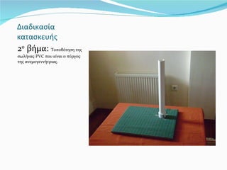 Διαδικασία κατασκευής  2 ο  βήμα:  Τοποθέτηση της σωλήνας  PVC  που είναι ο πύργος της ανεμογεννήτριας. 