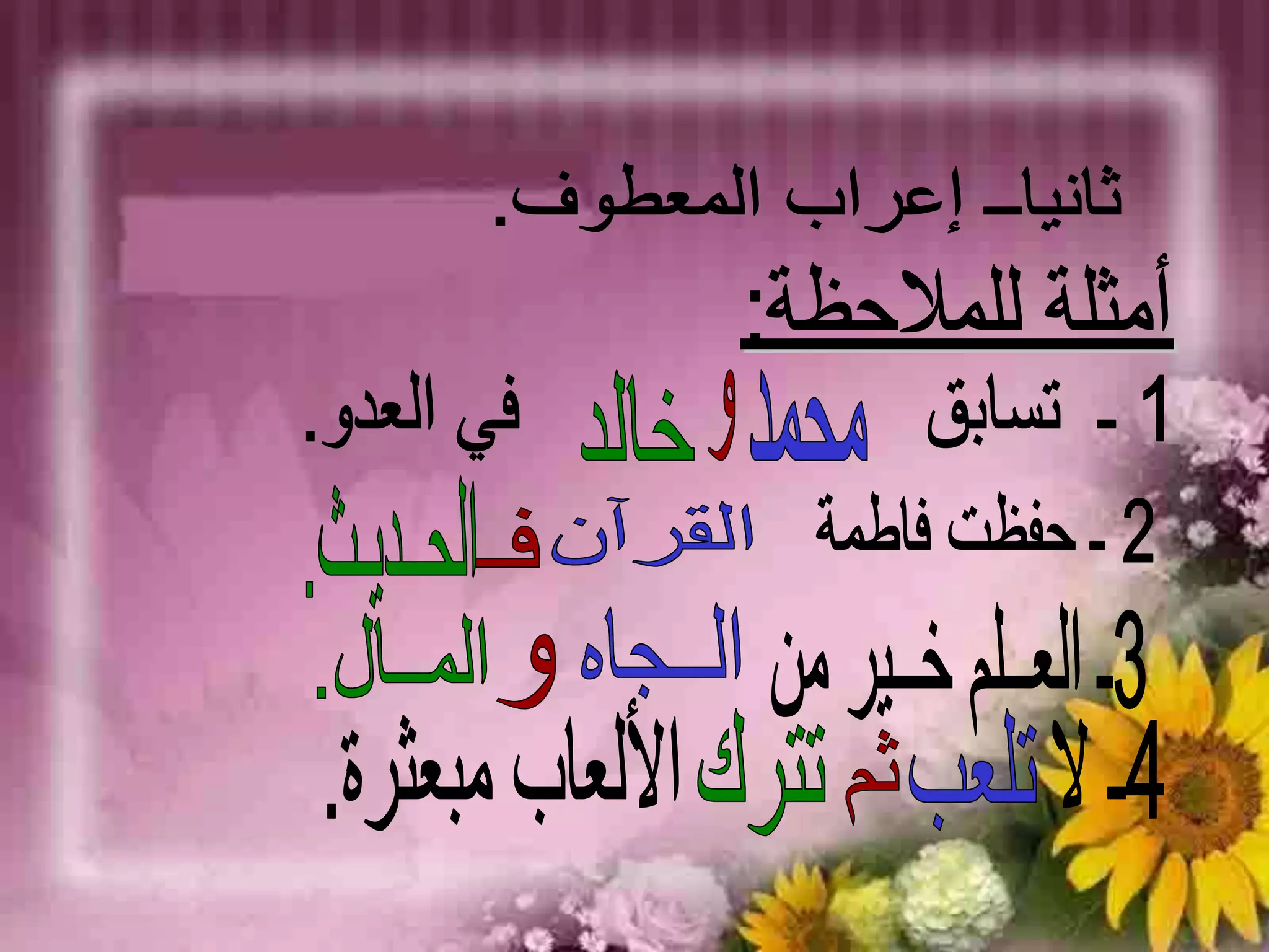 ثانياــ إعراب المعطوف. أمثلة للملاحظة:ـ1 ـ  تسابق                    في العدو.محمدوخالد2 ـ حفظت فاطمة       الحــديـث.القرآن فـ3ـ العــلم خــير منالــجاهالمــال.و4ـ لا                  الألعاب مبعثرة.تلعبتتركثم