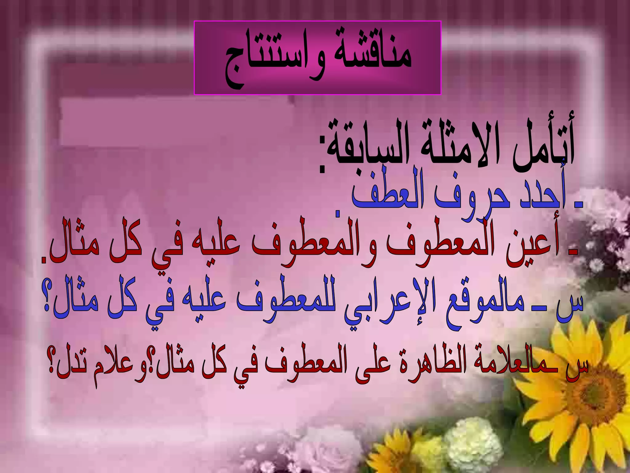 مناقشة واستنتاجأتأمل الامثلة السابقة:ـ أحدد حروف العطف .ـ أعين المعطوف والمعطوف عليه في كل مثال.س ــ مالموقع الإعرابي للمعطوف عليه في كل مثال؟س ــمالعلامة الظاهرة على المعطوف في كل مثال؟وعلام تدل؟