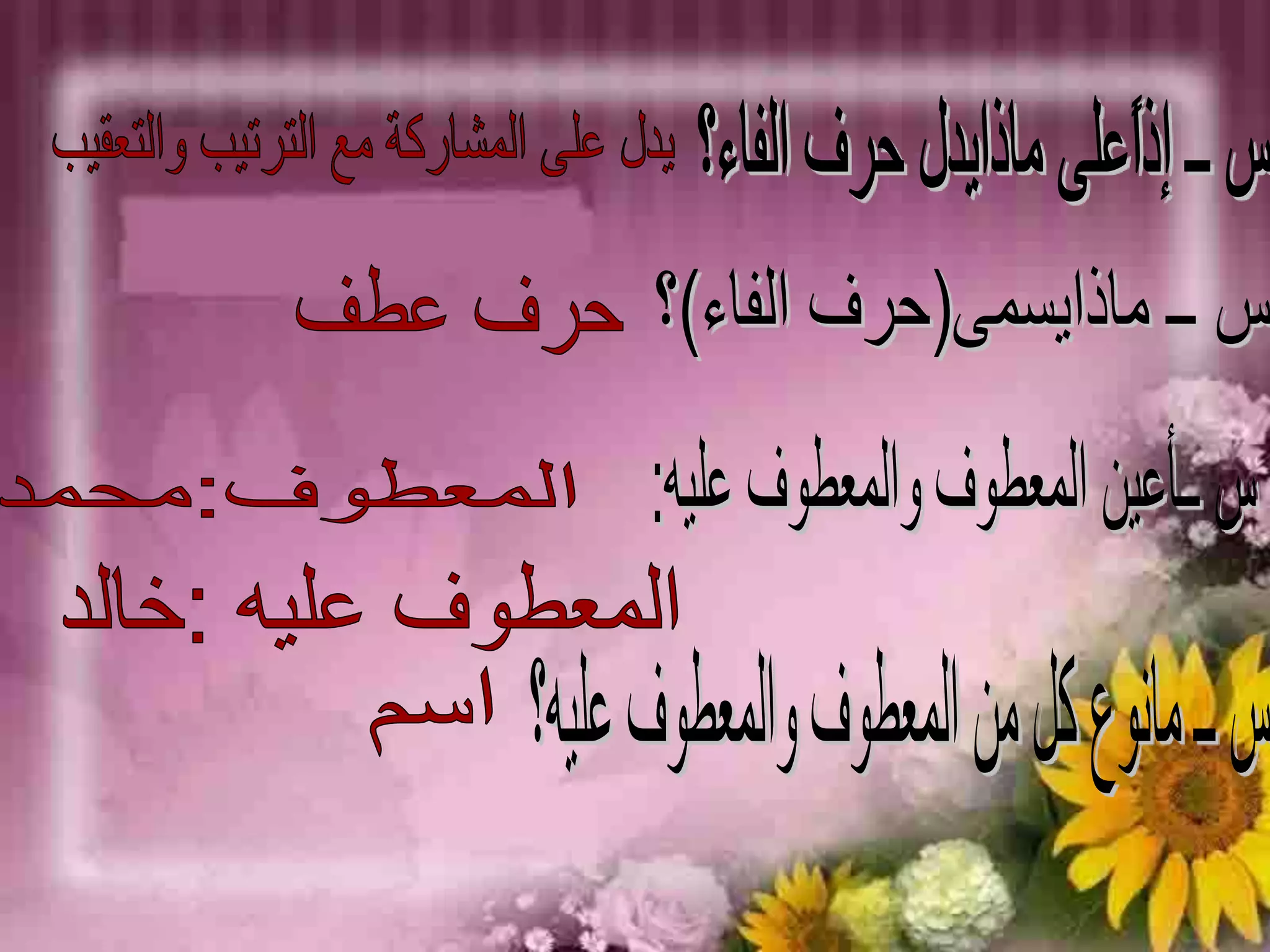 س ــ إذاًعلى ماذايدل حرف الفاء؟ يدل على المشاركة مع الترتيب والتعقيبس ــ ماذايسمى(حرف الفاء)؟حرف عطف س ــأعين المعطوف والمعطوف عليه:  المعطوف:محمدالمعطوف عليه :خالدس ــ مانوع كل من المعطوف والمعطوف عليه؟اسم