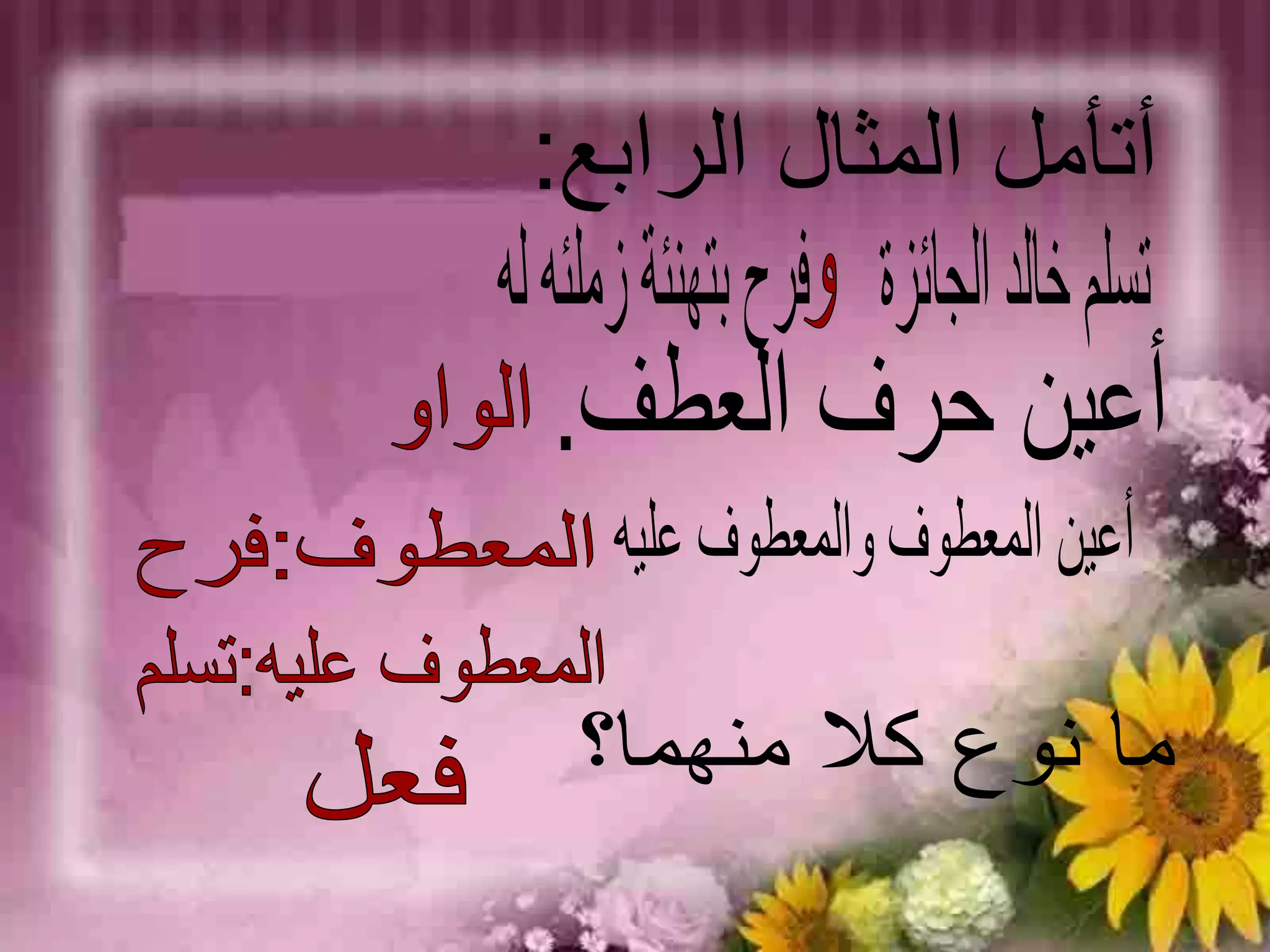 أتأمل المثال الرابع:تسلم خالد الجائزة     فرح بتهنئة زملئه لهوأعين حرف العطف.الواوأعين المعطوف والمعطوف عليهالمعطوف:فرحالمعطوف عليه:تسلمما نوع كلا منهما؟فعل