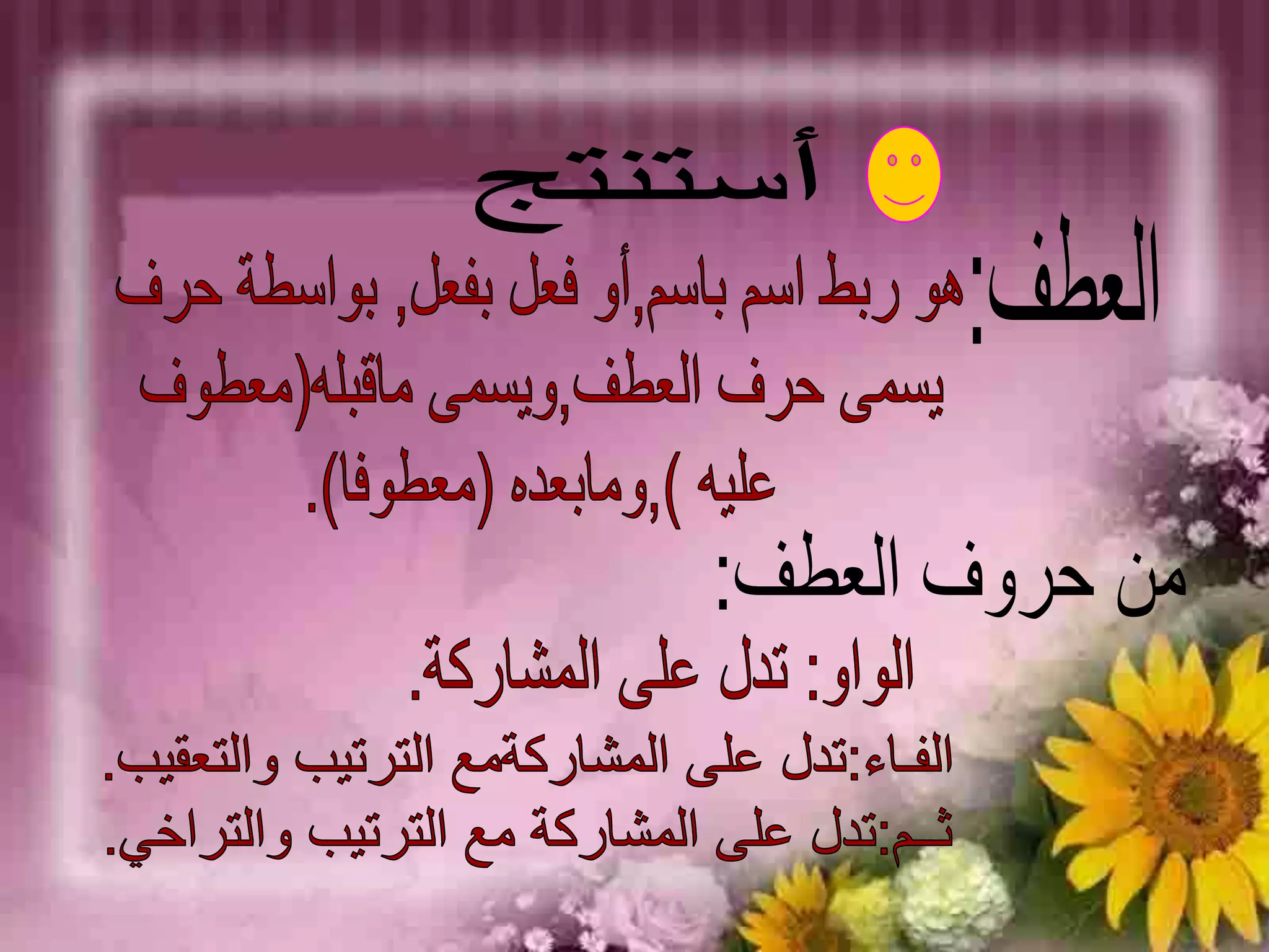 أستنتجالعطف:هو ربط اسم باسم,أو فعل بفعل, بواسطة حرف يسمى حرف العطف,ويسمى ماقبله(معطوف عليه ),ومابعده (معطوفا).من حروف العطف:الواو: تدل على المشاركة.الفـاء:تدل على المشاركةمع الترتيب والتعقيب.ثــم:تدل على المشاركة مع الترتيب والتراخي.