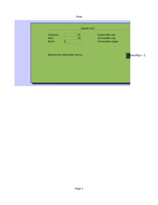Нүүр



                           Цахим тест

Сургууль              21                Сурагчийн нэр:
Анги                  10                Хичээлийн нэр:
Бүлэг       b                           Хичээлийн сэдэв:




Шалгалтын хувилбар сонгох:                                 Хувилбар – 2




                    Page 1
 