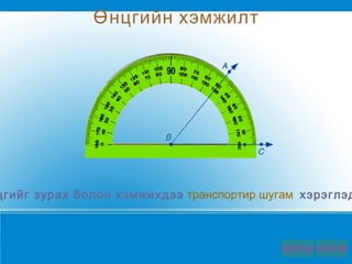 Өнцгийг зурах болон хэмжихдээ   транспортир шугам    хэрэглэдэг.    Өнцгийн хэмжилт 