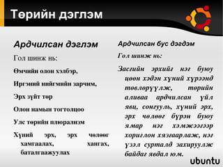 ТӨРИЙН БАЙГУУЛАМЖ.   Тодорхойлолт  Тухайн орны нутаг дэвсгэр, засаг захиргааны бүтэц, нэгжийн хууль зүйн статус, төрийн төв болон орон нутгийн байгууллагын хоорондын харилцааны журмыг тухайн улсын төрийн байгууламж гэнэ. Төрийн байгууламжийн хэлбэр   Нэгдмэл улс   Холбооны улс   