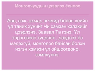 Монголчуудын цээрлэх ёсноос Аав, ээж, ахмад эгчмид болон үеийн үл таних хүнийг Чи хэмээн хэлэхийг цээрлэнэ. Заавал Та гэнэ. Үл хэрэгсвээс хүндлэх , дээдлэх ёс мэдэхгүй, монголоо байсан болхи нэгэн хэмээн үл ойшоогдоно, зэмлүүлнэ. 