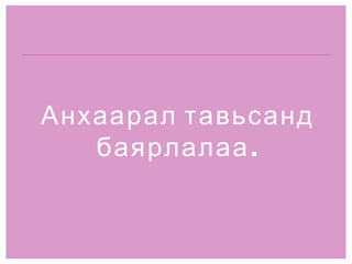 Анхаарал тавьсанд баярлалаа. 