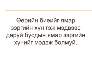 Өөрийн биеийг ямар зэргийн хүн гэж мэдвээс даруй бусдын ямар зэргийн хүнийг мэдэж болмуй. 