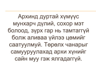 Архинд дуртай хүмүүс мунхарч дүлий, сохор мэт болоод, зүрх гар нь тамтаггүй болж аливаа үйлээ цөмийг саатуулмуй. Төрөлх чанарыг самууруулахад архи хүнийг сайн муу гэж ялгадаггүй. 