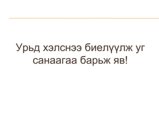 Урьд хэлснээ биелүүлж уг санаагаа барьж яв! 