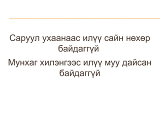 Саруул ухаанаас илүү сайн нөхөр байдаггүй  Мунхаг хилэнгээс илүү муу дайсан байдаггүй 