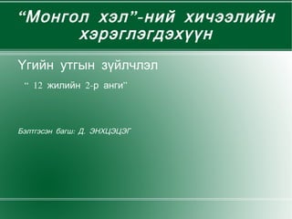 “ Монгол хэл”-ний хичээлийн хэрэглэгдэхүүн Үгийн утгын зүйлчлэл “  12 жилийн 2-р анги” Бэлтгэсэн багш: Д. ЭНХЦЭЦЭГ 