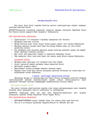  БЗЦ сургууль                                                                Нийгмийн багш П. Дэлгэрсайхан 




                                        ӨРТӨӨЧЛӨЛИЙН АРГА

      Энэ аргыг багш бүлэг сэдвийн бататгал дүгнэлт хийж,сурагчдын мэдлэг чадварыг
шалгахад ашиглаж болно.
ЗОРИЛГО:Сурагчид хичээлээр суралцсан мэдлэгээ бусдад шалгуулах өөрийгөө болон
бие биенээ үнэлэх шударга байх хандлагыг төлөвшүүлнэ.

ҮЙЛ АЖИЛЛАГААНЫ ДАРААЛАЛ:
   •   Суралцагчдыг 1-4 тоолуулан 4 өртөөнд хуваарилан баг болгоно.
   •   Өртөөний ахлагчийг сонгоно.
   •   Өртөө болгонд ижил тооны асуулт бүхий хуудас цаасыг тест хананд байрлуулна.
   •   Өртөөнд ажиллах хугацаа ижил байх ба багууд байраа ямар нэг хонх болон
       дохиогоор солино.
   •   Бүх өртөөөнд очиж ажиллаж дууссаны дараа ахлагчид дэвтрийг хураан авч өөрөө
       эсвэл харилцан солилцон дүгнэнэ.
   •   Дүн оноог зөв хариултаас хэдийг нь хариулсан байдлаар тооцно.
   •   Зөв хариултыг багш хэлж өгөх буюу том цаасан дээр бичиж хананд байрлуулна.

       АНХААРАХ ЗҮЙЛС:
   •   Өртөөнд байх сурагчдын тоо хэтэрхий олон биш байна.
   •   Асуулт хуулахгүй зөвхөн дугаараа тавьж хариултаа бичнэ.
   •   Дүгнэхдээ шударга байна.
   •   Даалгаварыг хананд өлгөхдөө харааны түвшинд хадна.
   •   Хариулт олон үгээр биш богино хугацаанд ажиллаж болохоор нэг үгээр буюу нэг
       өгүүлбэрээр зохион байгуулна.

                         II ХЭСЭГ. СУРАГЧДЫГ ХӨГЖҮҮЛЭХ АРГУУД
      Хөгжүүлэх аргууд нь суралцагчдад аль болох богино хугацаанд оновчтой шийдвэр
гаргах,бусадтаЙ хамтран ажиллах,тэдний хувийн соёлыг ойлгох,хүндэтгэх зэрэг
ардчилсан нийгмийн иргэний чадваруудад төлөвшүүлэхэд чиглэсэн байна.

   ВЕННДИАГРАММЫН АРГА
  Энэ аргыг хичээлд хэрэглэсэнээр хуулийн олон янзын ухагдахуунуудын ижил төсөөтэй
ялгаатай талыг харьцуулан үзэж ач холбогдлыг нь тайлбарлана.
ЗОРИЛГО: Сурагчдад хууль эрх зүйн үзэл баримтлал,ардчиллын                                үнэт    чанарыг
эзэмшүүлж, хуулийн талаар мэдлэгийг ялгаж чаддаг болно.
ҮЙЛ АЖИЛЛАГААНЫ ДАРААЛАЛ:
   •   ВЕННДИАГРАММЫН дугуйг самбарт буюу том цаасан дээр зурж бэлтгэнэ.
   •   Энэ нь 2 огтлолцсон дугуйнаас бүрдэнэ.Жишээ нь: Өмчийн эрх зүй




                                                     5
 