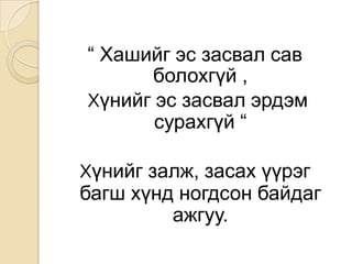 “ Хашийгэсзасвалсавболохгүй ,Хүнийгэсзасвалэрдэмсурахгүй “ Хүнийгзалж, засахүүрэгбагшхүндногдсонбайдагажгуу.