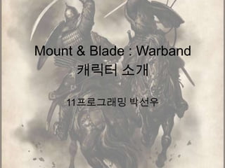 캐릭터 소개 11프로그래밍 박선우 Mount & Blade : Warband 