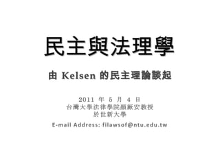 民主與法理學 由 Kelsen的民主理論談起 2011年 5月 4日 台灣大學法律學院顏厥安教授 於世新大學 E-mailAddress: filawsof@ntu.edu.tw 