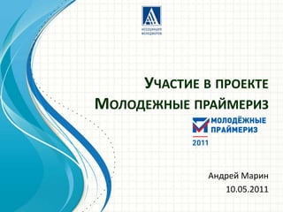 Участие в проекте Молодежные праймериз Андрей Марин 10.05.2011 