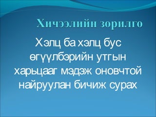 Хэлц ба хэлц бус өгүүлбэрийн утгын харьцааг мэдэж оновчтой найруулан бичиж сурах 