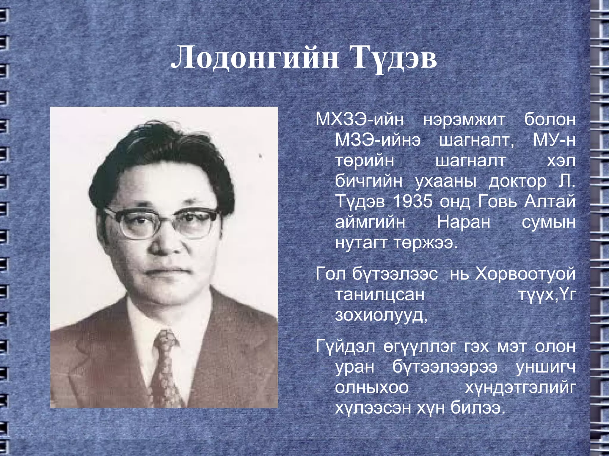 Лодонгийн Түдэв МХЗЭ-ийн нэрэмжит болон МЗЭ-ийнэ шагналт, МУ-н төрийн шагналт хэл бичгийн ухааны доктор Л. Түдэв 1935 онд Говь Алтай аймгийн Наран сумын нутагт төржээ. Гол бүтээлээс  нь Хорвоотуой танилцсан түүх,Үг зохиолууд, Гүйдэл өгүүллэг гэх мэт олон уран бүтээлээрээ уншигч олныхоо хүндэтгэлийг хүлээсэн хүн билээ. 