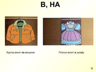 В, НА Куртка висит  на  вешалке Платье висит  в  шкафу 