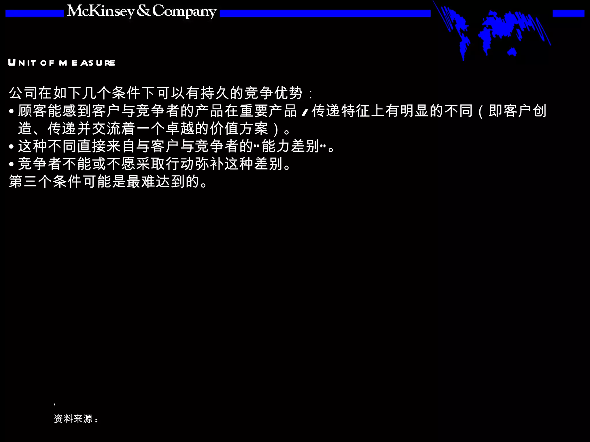 公司在如下几个条件下可以有持久的竞争优势： 顾客能感到客户与竞争者的产品在重要产品 / 传递特征上有明显的不同（即客户创造、传递并交流着一个卓越的价值方案）。 这种不同直接来自与客户与竞争者的“能力差别”。 竞争者不能或不愿采取行动弥补这种差别。 第三个条件可能是最难达到的。 