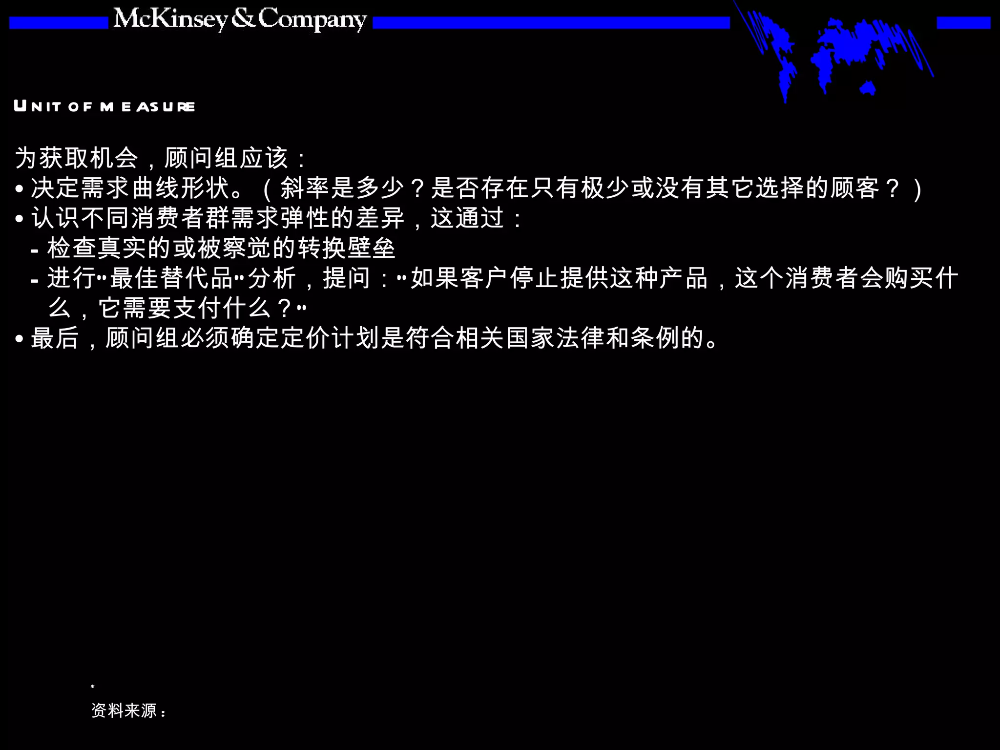 为获取机会，顾问组应该： 决定需求曲线形状。（斜率是多少？是否存在只有极少或没有其它选择的顾客？） 认识不同消费者群需求弹性的差异，这通过： 检查真实的或被察觉的转换壁垒 进行“最佳替代品”分析，提问：“如果客户停止提供这种产品，这个消费者会购买什么，它需要支付什么？” 最后，顾问组必须确定定价计划是符合相关国家法律和条例的。 