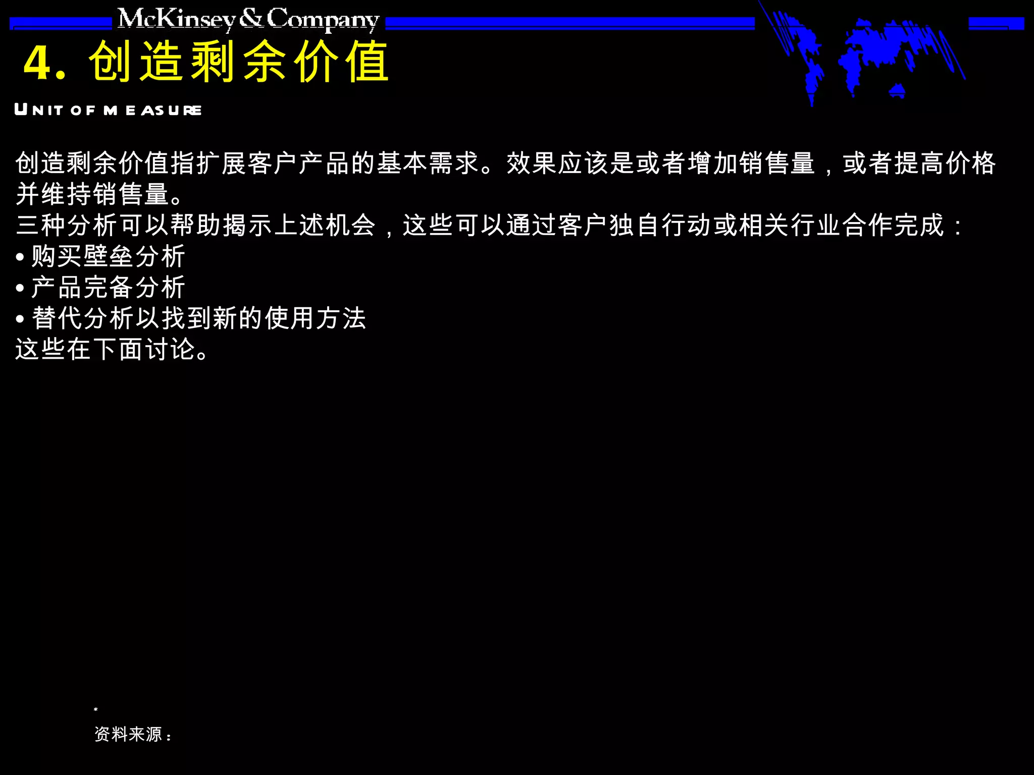 4. 创造剩余价值 创造剩余价值指扩展客户产品的基本需求。效果应该是或者增加销售量，或者提高价格并维持销售量。 三种分析可以帮助揭示上述机会，这些可以通过客户独自行动或相关行业合作完成： 购买壁垒分析 产品完备分析 替代分析以找到新的使用方法 这些在下面讨论。 