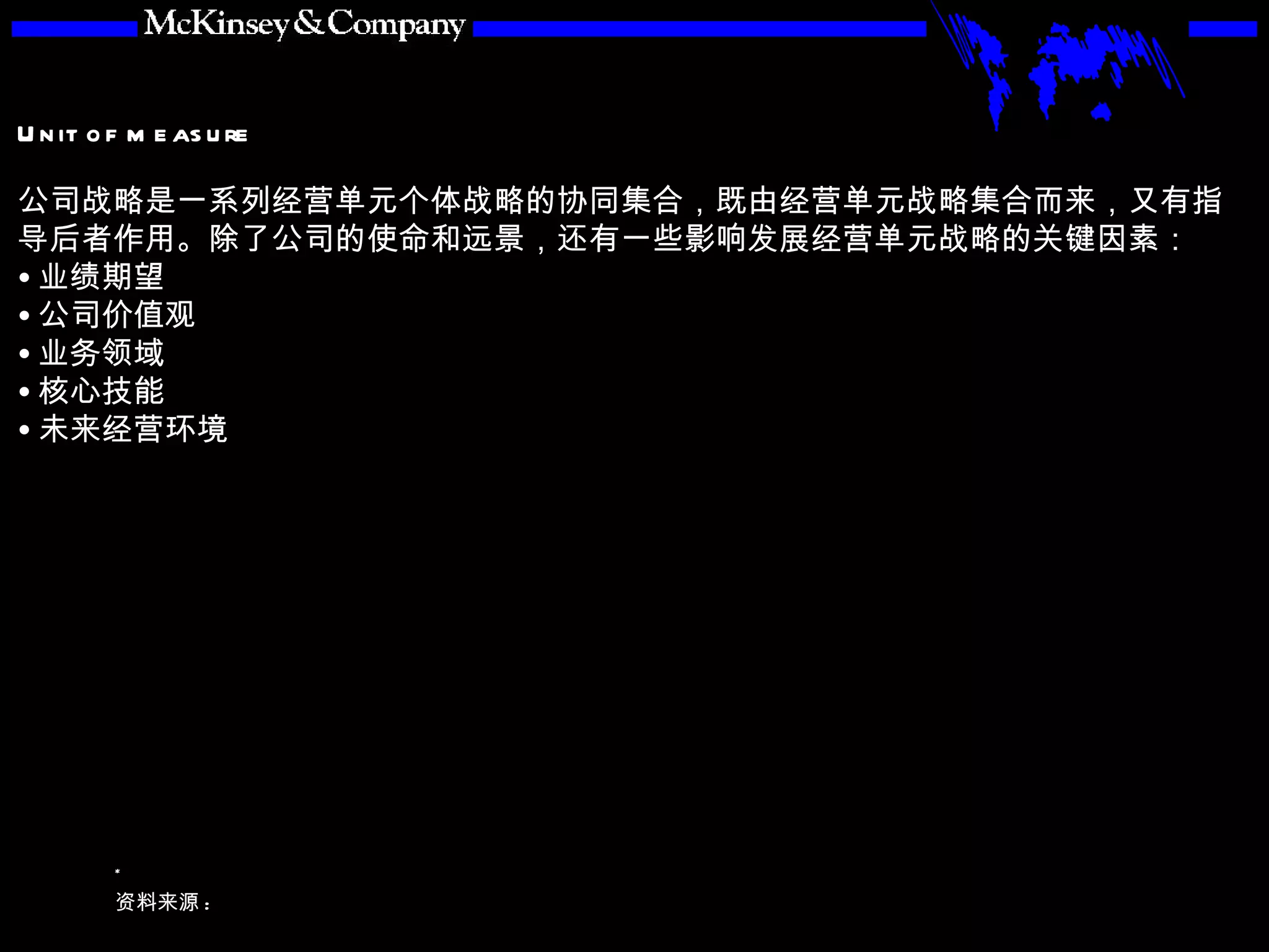公司战略是一系列经营单元个体战略的协同集合，既由经营单元战略集合而来，又有指导后者作用。除了公司的使命和远景，还有一些影响发展经营单元战略的关键因素： 业绩期望 公司价值观 业务领域 核心技能 未来经营环境 