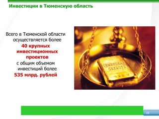 Инвестиции в Тюменскую область




Всего в Тюменской области
   осуществляется более
       40 крупных
     инвестиционных
         проектов
     с общим объемом
      инвестиций более
    535 млрд. рублей




                                  19
 