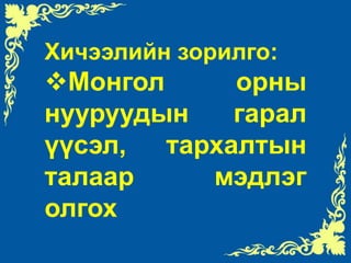 Хичээлийн зорилго:Монгол орны нууруудын гарал үүсэл, тархалтын  талаар мэдлэг олгохХичээлийн зорилт:Нууруудыг гарал үүслээр нь ангилах