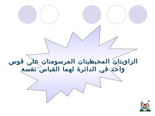 الزاوية المحيطية والزاوية المركزية  الزاويتان المحيطيتان المرسومتان على قوس واحد في الدائرة لهما القياس نفسه  