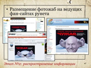 • Размещение фотожаб на ведущих
   фан-сайтах рунета




Этап №2: распространение информации   47
 