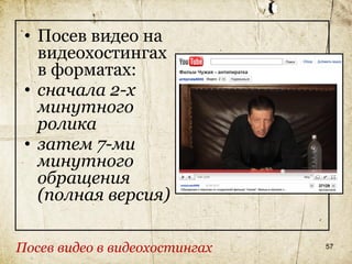 • Посев видео на
   видеохостингах
   в форматах:
 • сначала 2-х
   минутного
   ролика
 • затем 7-ми
   минутного
   обращения
   (полная версия)

Посев видео в видеохостингах   57
 