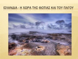 ΙσλανδΙα- η χΩρατηΣφωτιΑΣκαι του πΑγου