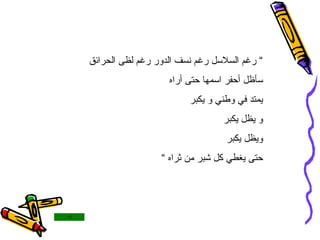 ”  رغم السلاسل رغم نسف الدور رغم لظى الحرائق سأظل أحفر اسمها حتى أراه يمتد في وطني و يكبر و يظل يكبر ويظل يكبر حتى يغطي كل شبر من ثراه “ 