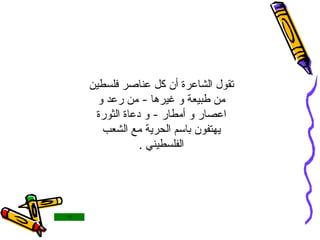 تقول الشاعرة أن كل عناصر فلسطين من طبيعة و غيرها  -  من رعد و اعصار و أمطار  -  و دعاة الثورة يهتفون باسم الحرية مع الشعب الفلسطيني  . 