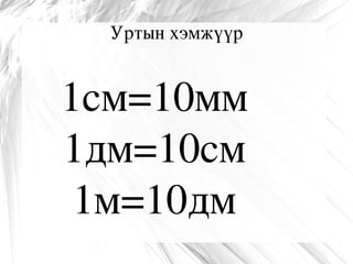 Уртын хэмжүүр 1см=10мм 1дм=10см 1м=10дм 