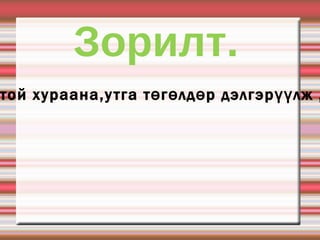 Зорилт. Эхийн гол санааг олж утгыг оновчтой хураана,утга төгөлдөр дэлгэрүүлж ,зохион найруулах чадвараа ахиулна 