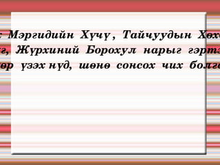 Өэлүн  эх  Мэргидийн  Хүчү ,  Тайчуудын  Хөхөчү,  Татарын  Шихихутуг,  Жүрхиний  Борохул  нарыг  гэртээ  асарч,  “  Эднийг  өдөр  үзэх нүд,  шөнө  сонсох  чих  болгоё” гэв. 